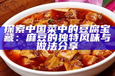 探索中国菜中的豆腐宝藏：麻豆的特有风味与做法分享