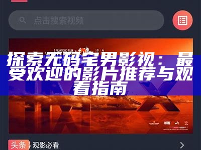 探索无码宅男影视：最受欢迎的影片推荐与观看指南