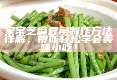 家常芝麻豆角制作方法详解，带你轻松学会美味小吃！