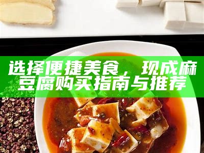 选择便捷美食，现成麻豆腐购买指南与推荐