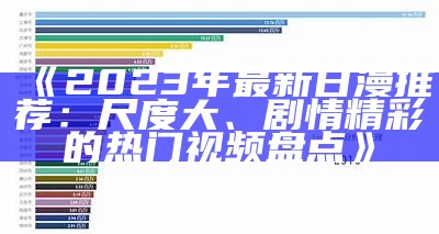 《2023年最新日漫推荐：尺度大、剧情精彩的热门视频盘点》