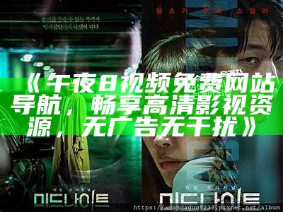 《午夜8视频免费网站导航，畅享高清影视资源，无广告无干扰》