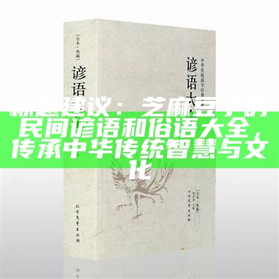 标题建议：芝麻豆子的民间谚语和俗语大全，传承中华传统智慧与文化