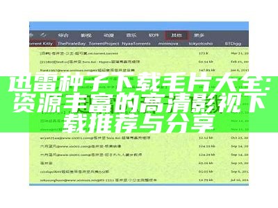 迅雷种子下载毛片大全: 资源丰富的高清影视下载推荐与分享