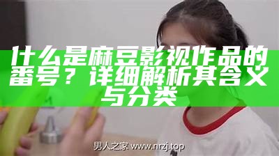 《麻豆与91美女：探寻时尚与美丽的完美结合之旅》